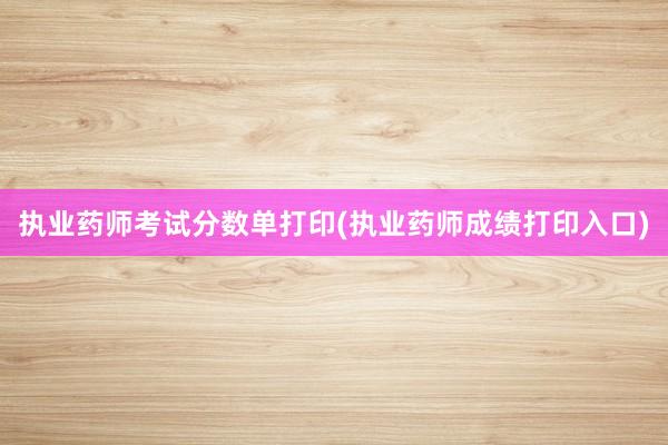 执业药师考试分数单打印(执业药师成绩打印入口)