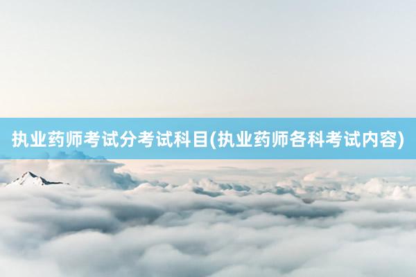 执业药师考试分考试科目(执业药师各科考试内容)