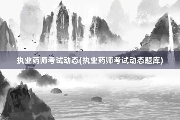 执业药师考试动态(执业药师考试动态题库)