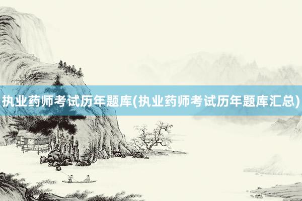 执业药师考试历年题库(执业药师考试历年题