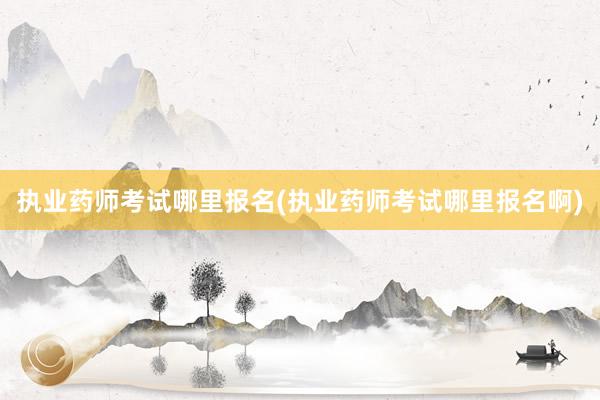 执业药师考试哪里报名(执业药师考试哪里报