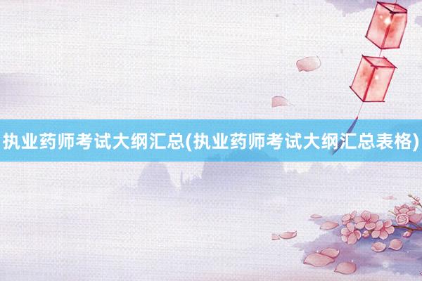 执业药师考试大纲汇总(执业药师考试大纲汇总表格)