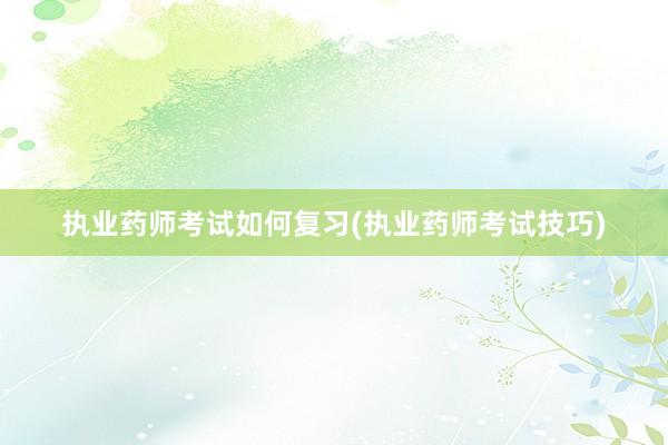 执业药师考试如何复习(执业药师考试技巧)
