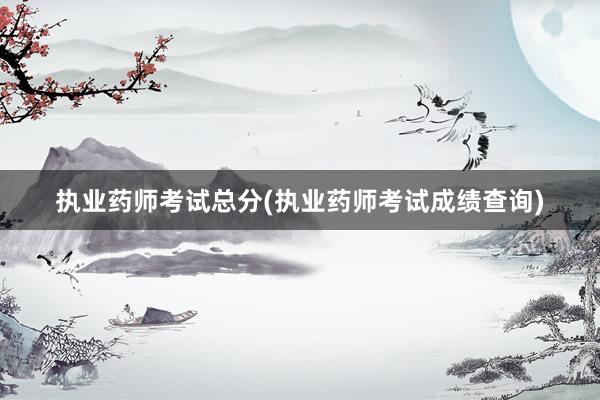 执业药师考试总分(执业药师考试成绩查询)