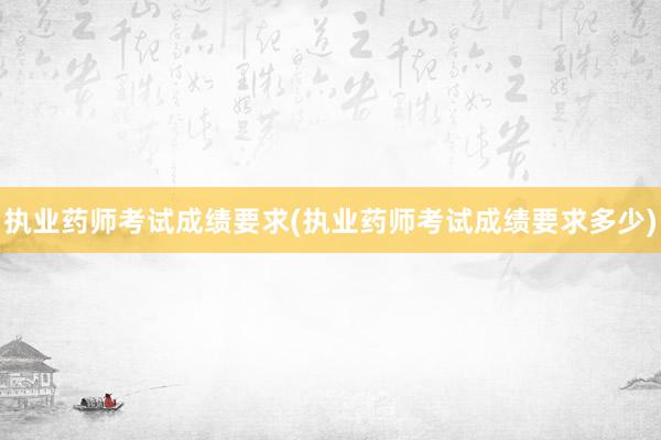执业药师考试成绩要求(执业药师考试成绩要