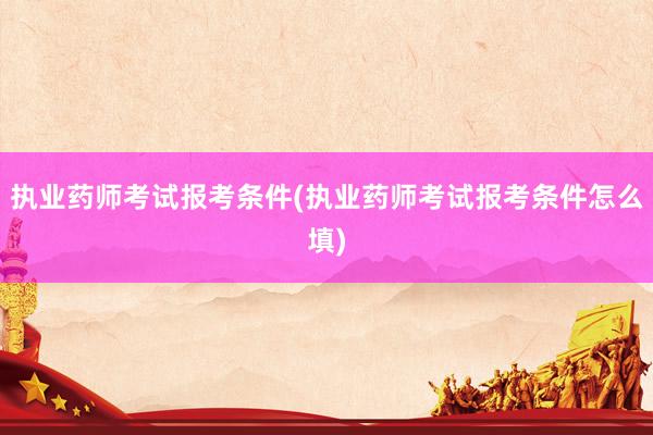 执业药师考试报考条件(执业药师考试报考条