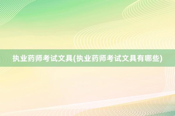 执业药师考试文具(执业药师考试文具有哪些)