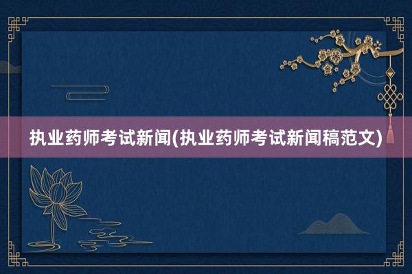 执业药师考试新闻(执业药师考试新闻稿范文)