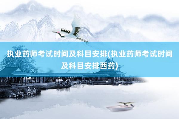 执业药师考试时间及科目安排(执业药师考试时间及科目安排西药)