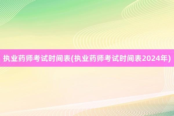 执业药师考试时间表(执业药师考试时间表2