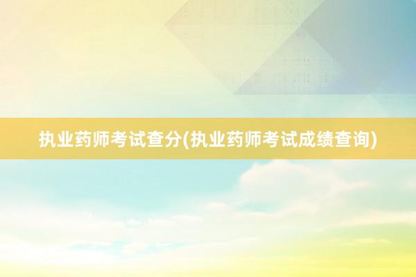 执业药师考试查分(执业药师考试成绩查询)