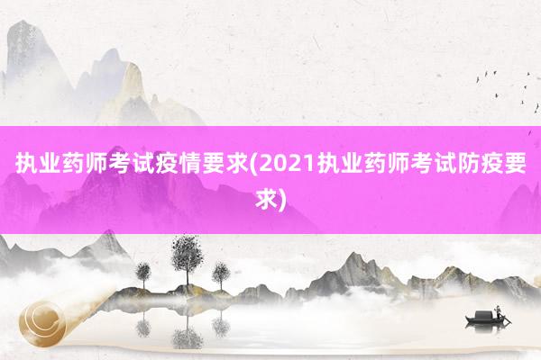 执业药师考试疫情要求(2021执业药师考试防疫要求)