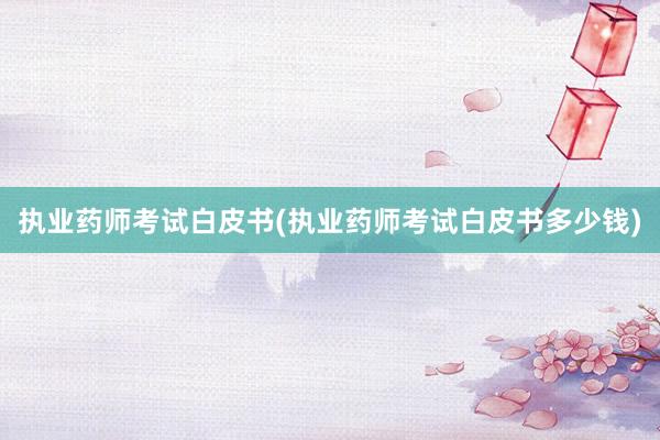 执业药师考试白皮书(执业药师考试白皮书多少钱)