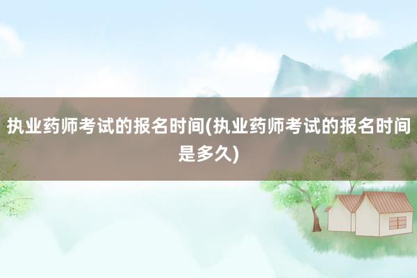 执业药师考试的报名时间(执业药师考试的报