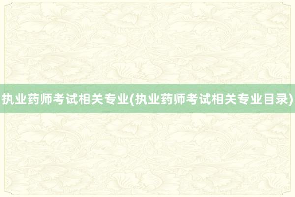执业药师考试相关专业(执业药师考试相关专业目录)