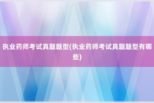 执业药师考试真题题型(执业药师考试真题题