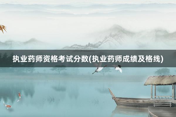 执业药师资格考试分数(执业药师成绩及格线)
