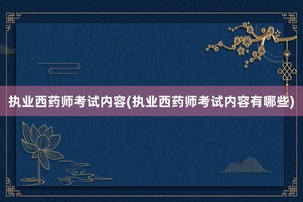 执业西药师考试内容(执业西药师考试内容有哪些)