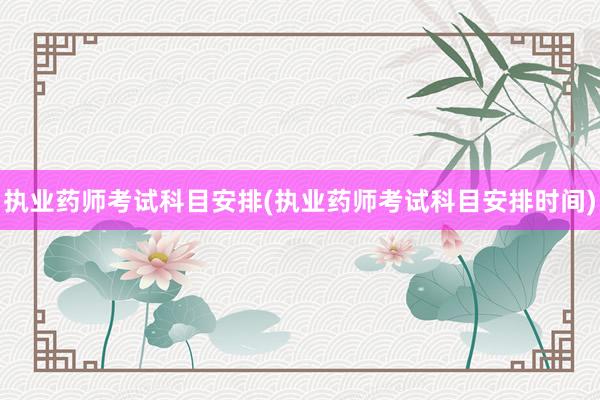 执业药师考试科目安排(执业药师考试科目安排时间)