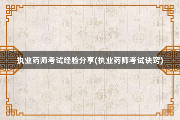 执业药师考试经验分享(执业药师考试诀窍)