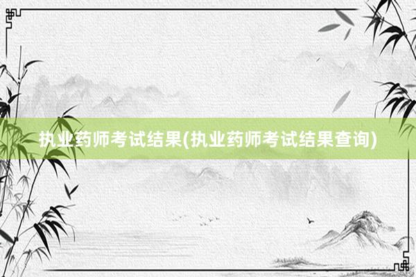 执业药师考试结果(执业药师考试结果查询)