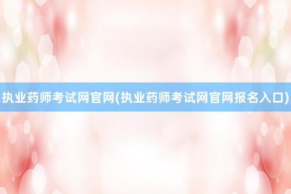 执业药师考试网官网(执业药师考试网官网报名入口)