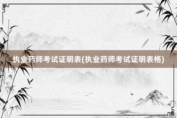执业药师考试证明表(执业药师考试证明表格)