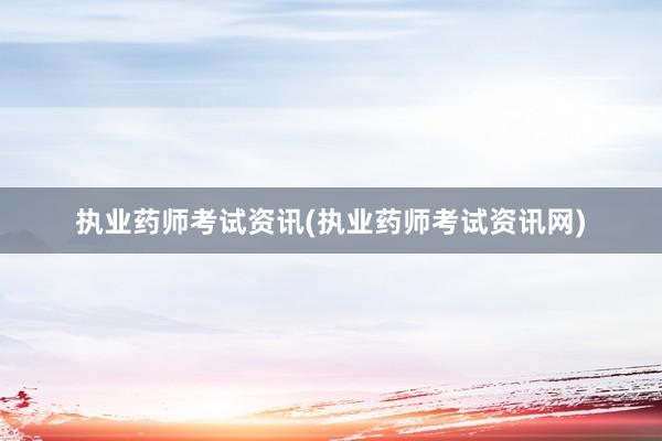 执业药师考试资讯(执业药师考试资讯网)