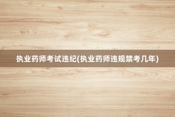 执业药师考试违纪(执业药师违规禁考几年)