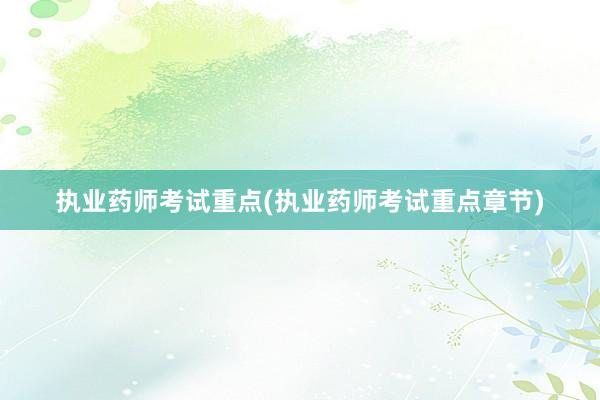 执业药师考试重点(执业药师考试重点章节)