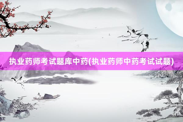 执业药师考试题库中药(执业药师中药考试试题)