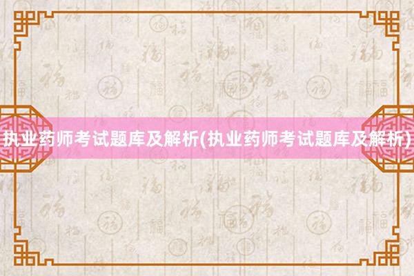 执业药师考试题库及解析(执业药师考试题库及解析)
