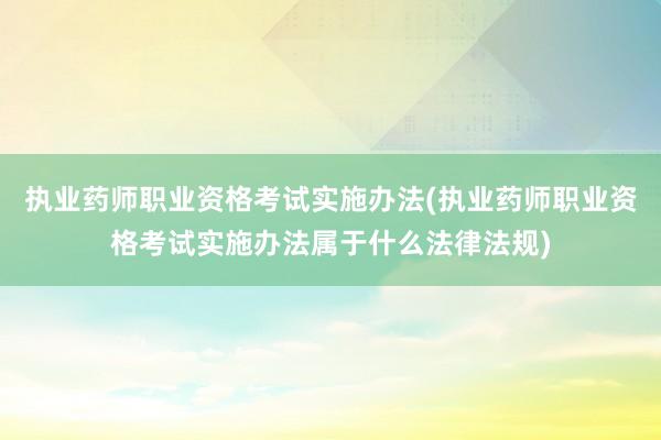 执业药师职业资格考试实施办法(执业药师职
