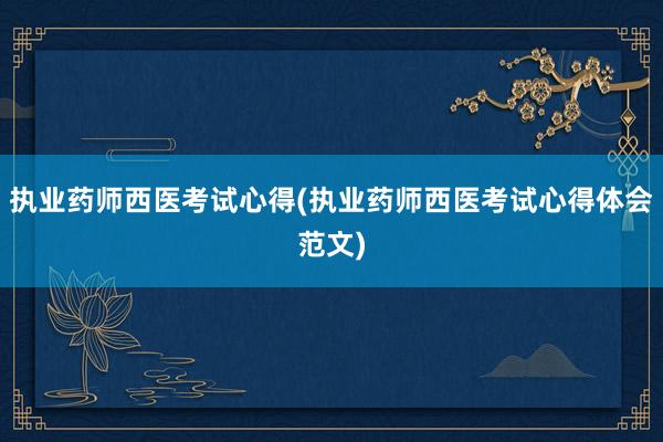 执业药师西医考试心得(执业药师西医考试心得体会范文)