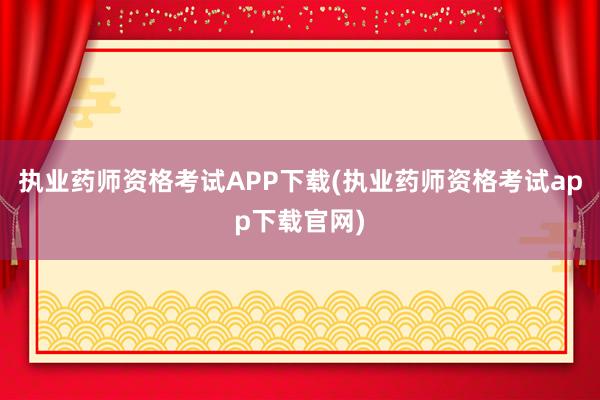 执业药师资格考试APP下载(执业药师资格考试app下载官网)