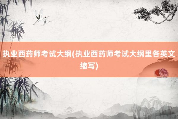 执业西药师考试大纲(执业西药师考试大纲里各英文缩写)