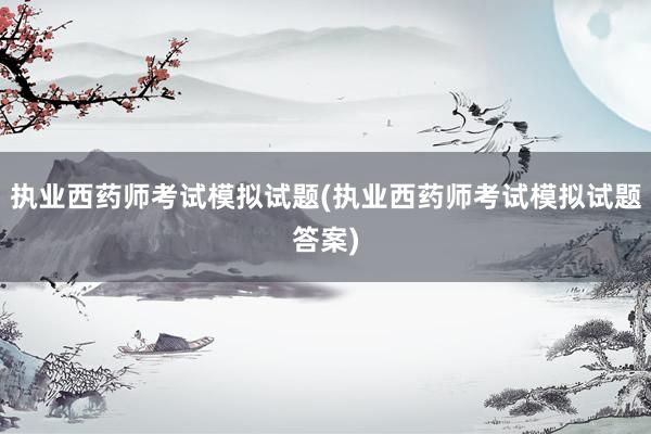 执业西药师考试模拟试题(执业西药师考试模拟试题答案)