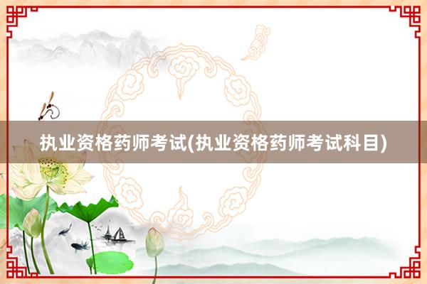 执业资格药师考试(执业资格药师考试科目)