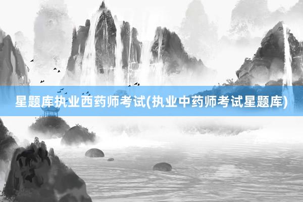 星题库执业西药师考试(执业中药师考试星题库)
