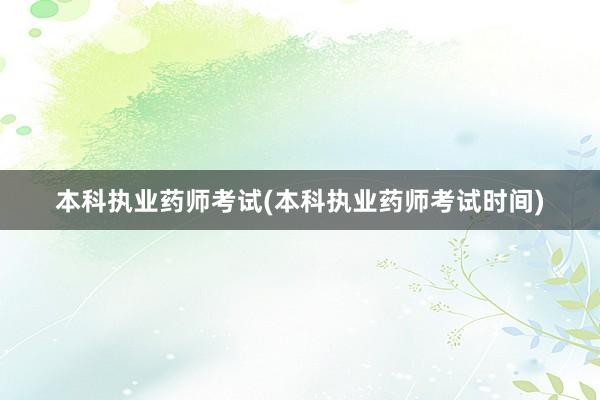 本科执业药师考试(本科执业药师考试时间)