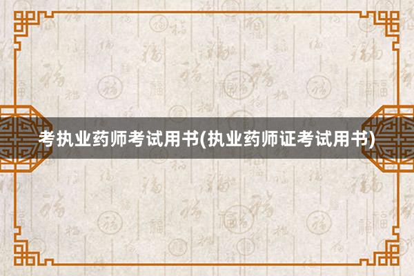 考执业药师考试用书(执业药师证考试用书)