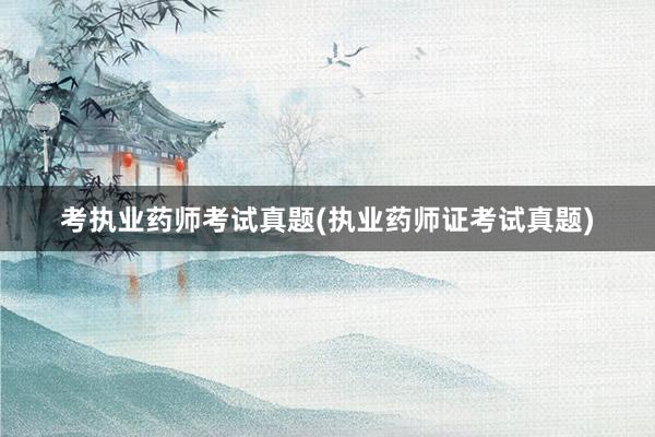 考执业药师考试真题(执业药师证考试真题)