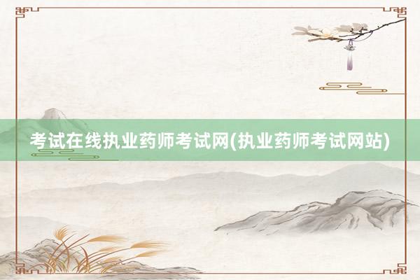 考试在线执业药师考试网(执业药师考试网站)