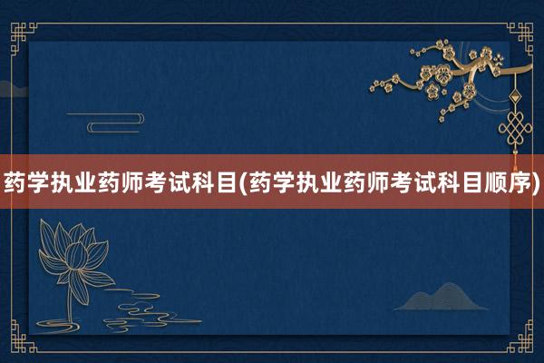 药学执业药师考试科目(药学执业药师考试科