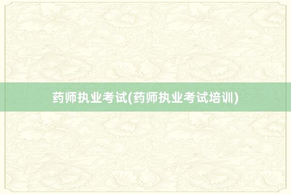 药师执业考试(药师执业考试培训)