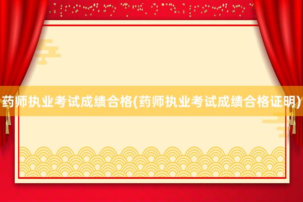 药师执业考试成绩合格(药师执业考试成绩合