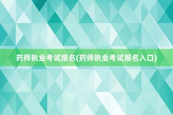 药师执业考试报名(药师执业考试报名入口)