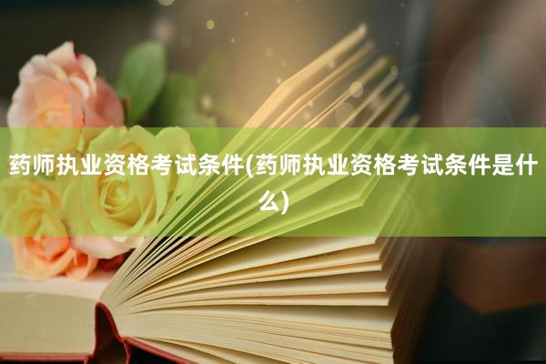 药师执业资格考试条件(药师执业资格考试条