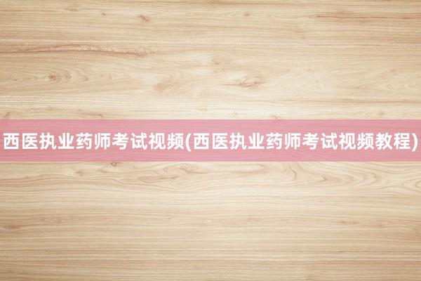 西医执业药师考试视频(西医执业药师考试视