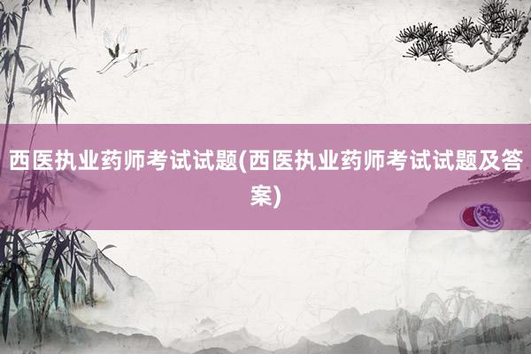 西医执业药师考试试题(西医执业药师考试试